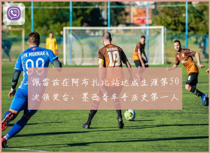 佩雷兹在阿布扎比站达成生涯第50次领奖台，墨西哥车手历史第一人