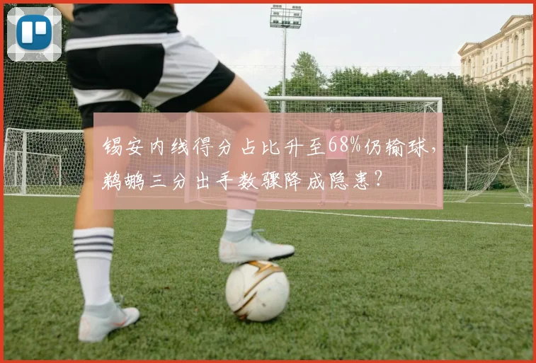 锡安内线得分占比升至68%仍输球,鹈鹕三分出手数骤降成隐患?