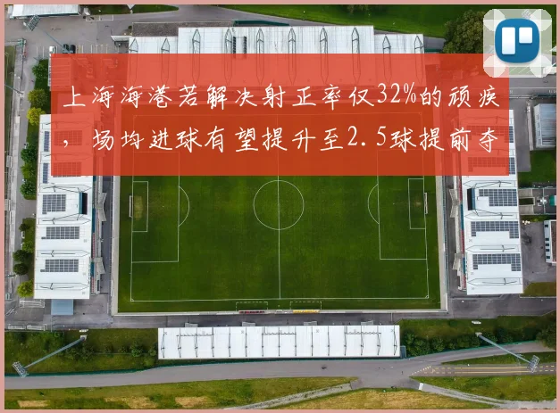 上海海港若解决射正率仅32%的顽疾,场均进球有望提升至2.5球提前夺冠