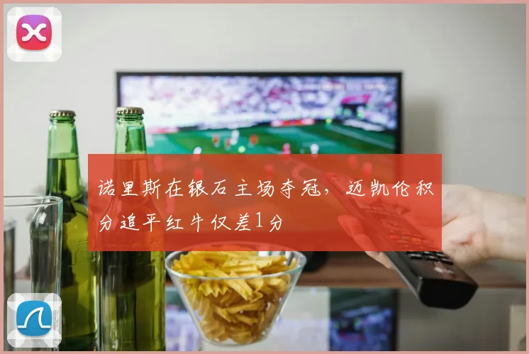 诺里斯在银石主场夺冠，迈凯伦积分追平红牛仅差1分