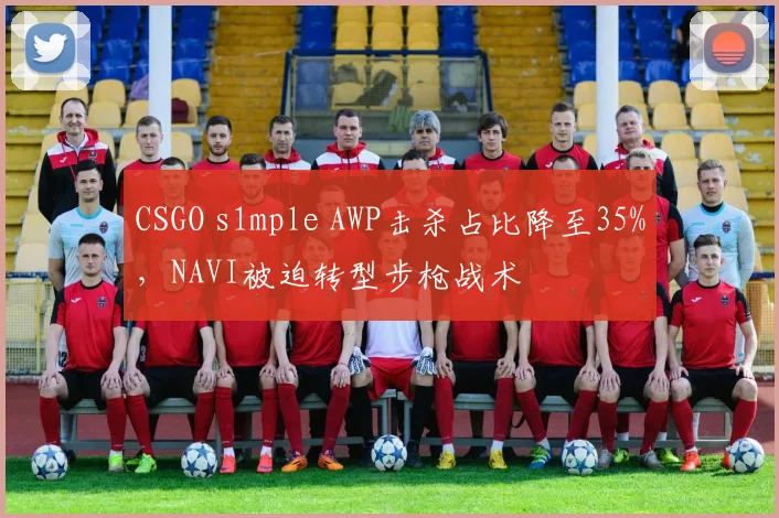 CSGO s1mple AWP击杀占比降至35%,NAVI被迫转型步枪战术